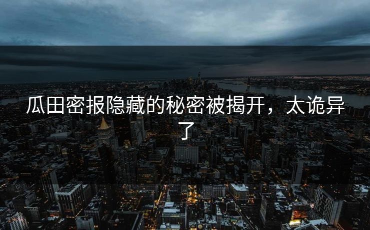 瓜田密报隐藏的秘密被揭开，太诡异了