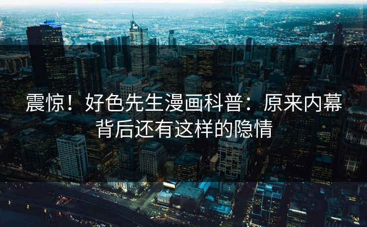 震惊！好色先生漫画科普：原来内幕背后还有这样的隐情