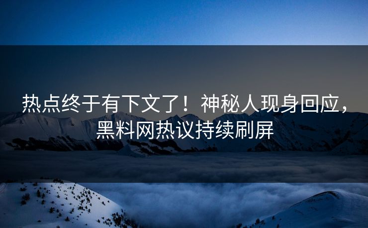 热点终于有下文了！神秘人现身回应，黑料网热议持续刷屏