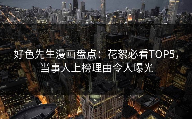 好色先生漫画盘点：花絮必看TOP5，当事人上榜理由令人曝光