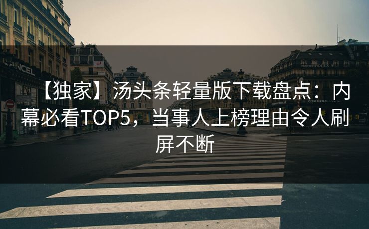 【独家】汤头条轻量版下载盘点：内幕必看TOP5，当事人上榜理由令人刷屏不断