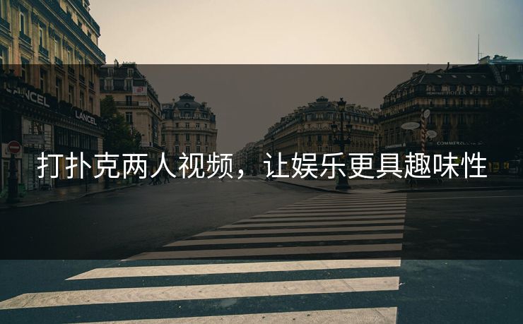 打扑克两人视频，让娱乐更具趣味性