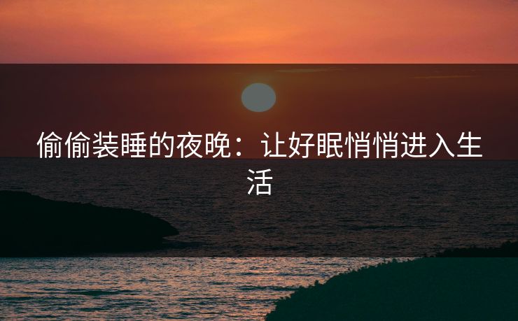 偷偷装睡的夜晚：让好眠悄悄进入生活