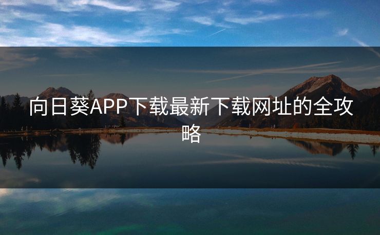 向日葵APP下载最新下载网址的全攻略