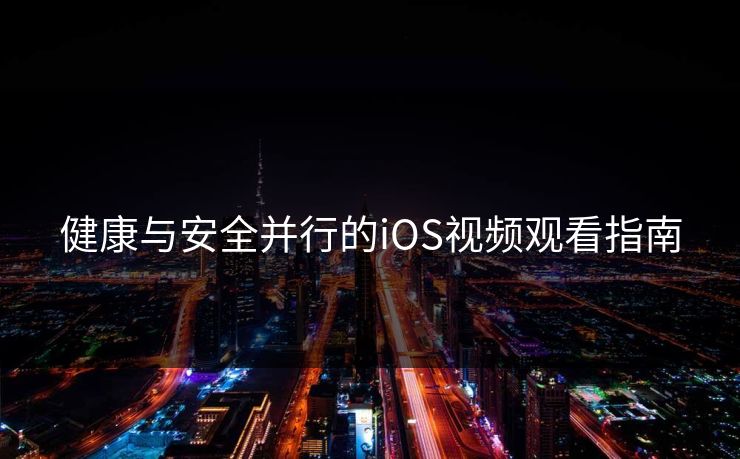 健康与安全并行的iOS视频观看指南