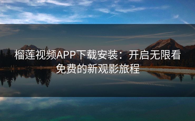榴莲视频APP下载安装：开启无限看免费的新观影旅程