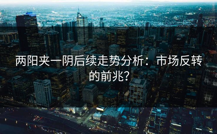 两阳夹一阴后续走势分析：市场反转的前兆？