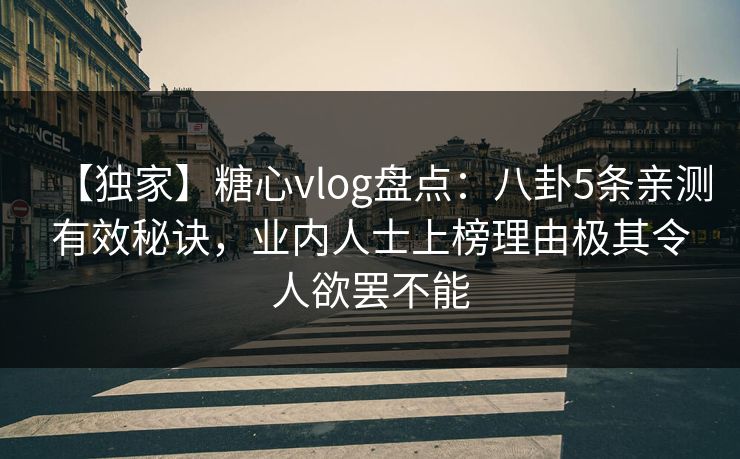 【独家】糖心vlog盘点：八卦5条亲测有效秘诀，业内人士上榜理由极其令人欲罢不能
