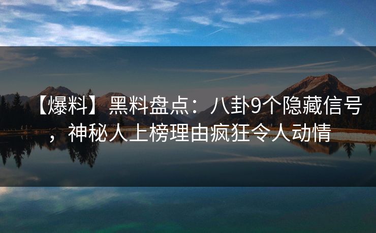 【爆料】黑料盘点：八卦9个隐藏信号，神秘人上榜理由疯狂令人动情