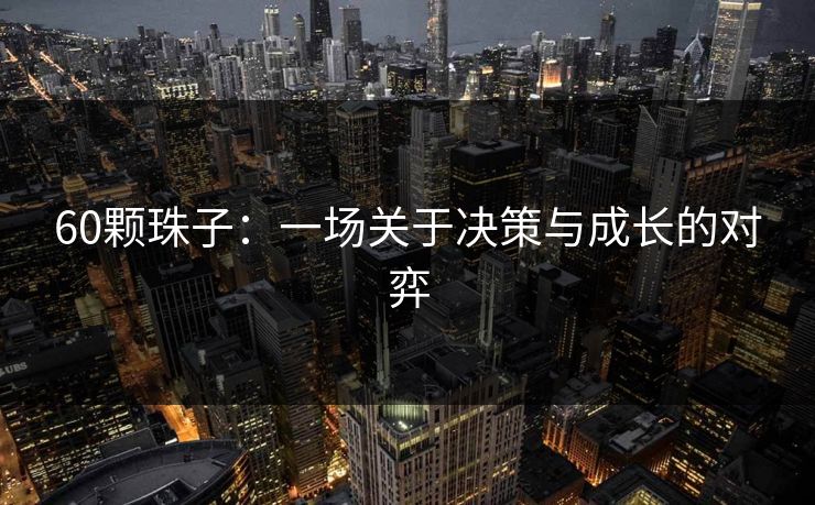 60颗珠子：一场关于决策与成长的对弈