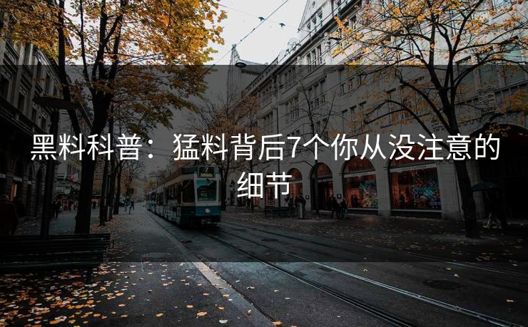 黑料科普：猛料背后7个你从没注意的细节