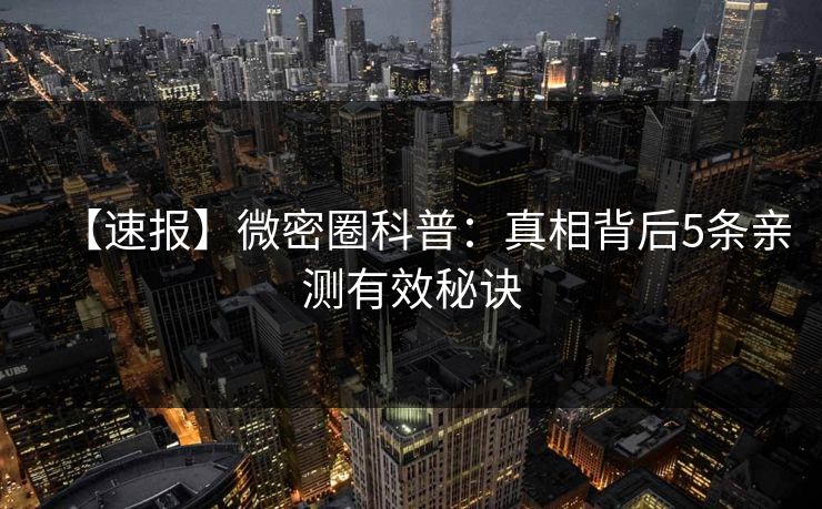 【速报】微密圈科普：真相背后5条亲测有效秘诀