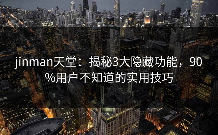 jinman天堂：揭秘3大隐藏功能，90%用户不知道的实用技巧
