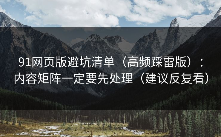 91网页版避坑清单(高频踩雷版):内容矩阵一定要先处理(建议反复看) 91网页版避坑清单(高频踩雷版):内容矩阵一定要先处理(建议反复看)